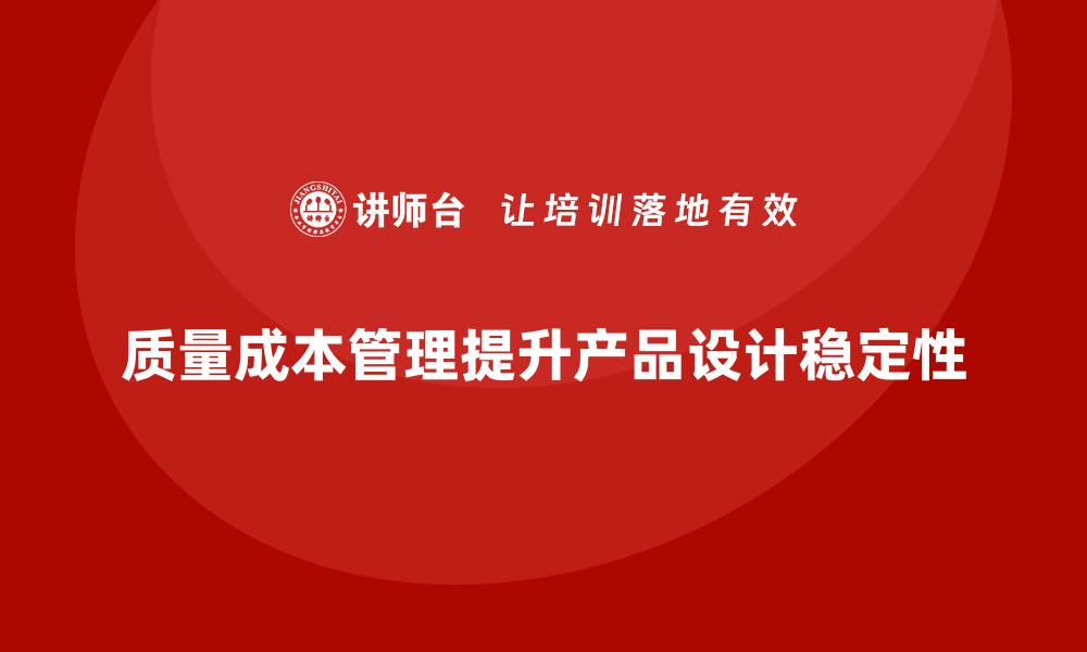 文章如何通过质量成本管理提升产品设计的稳定性的缩略图