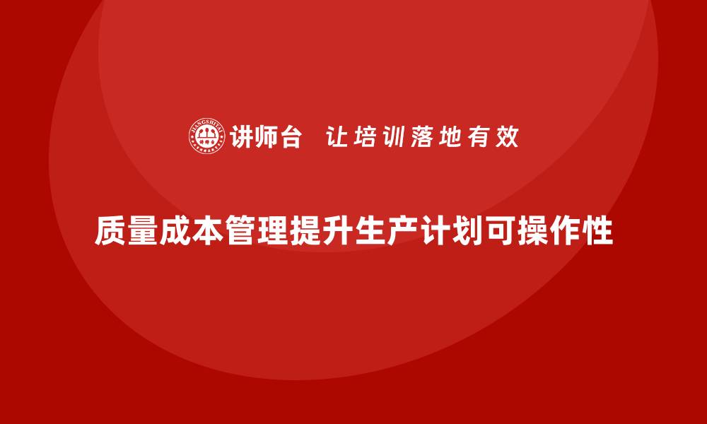 文章如何通过质量成本管理提升生产计划的可操作性的缩略图