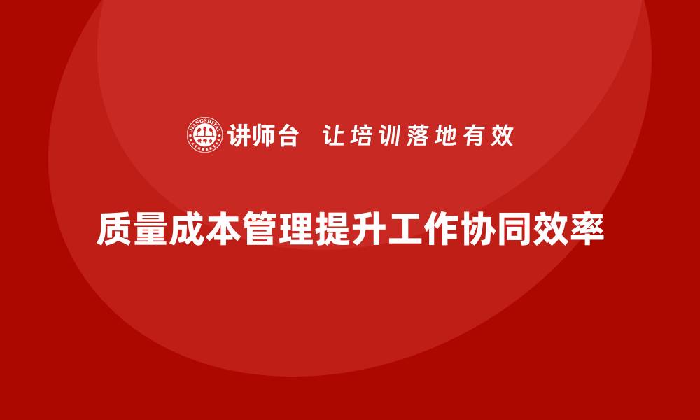文章如何通过质量成本管理提升工作协同的效率的缩略图