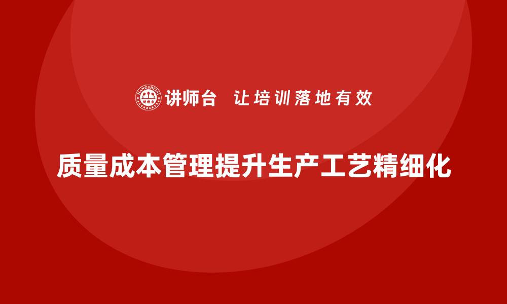 质量成本管理提升生产工艺精细化