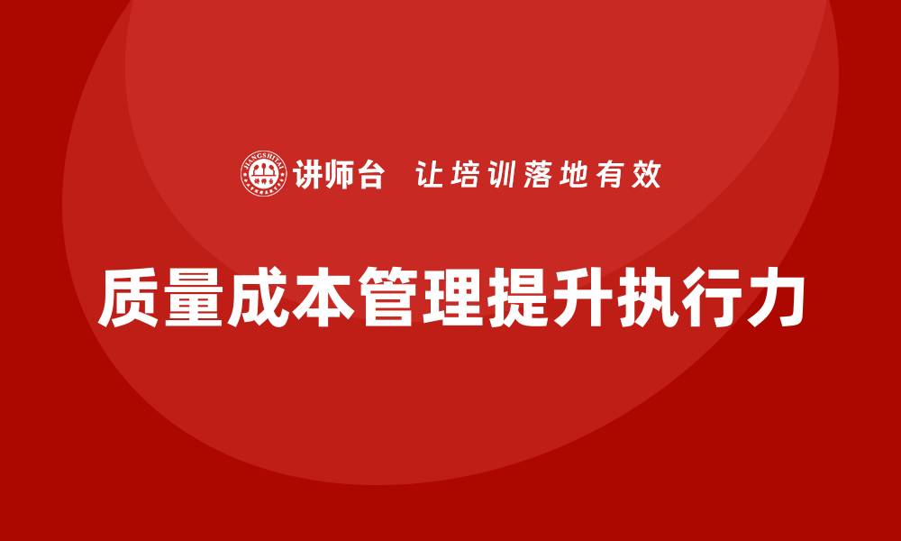 文章企业如何通过质量成本管理提升工作计划的执行力的缩略图