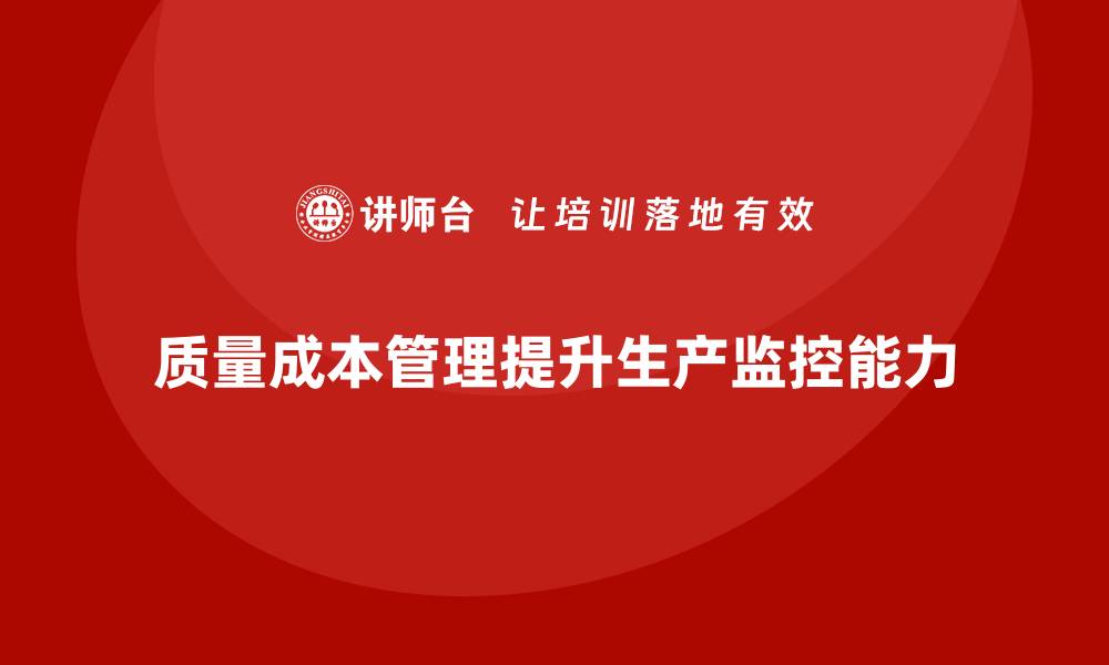 文章企业如何通过质量成本管理提升生产监控能力的缩略图