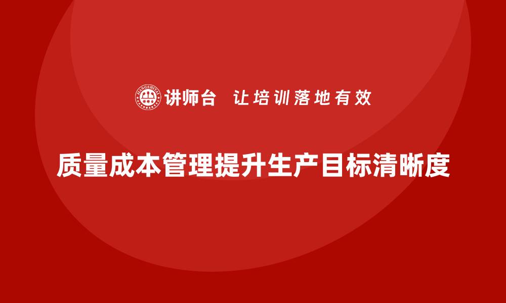 文章企业如何通过质量成本管理提升生产目标的清晰度的缩略图