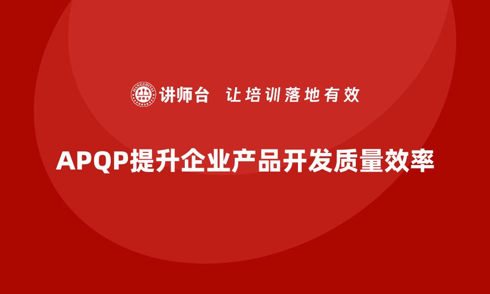 APQP提升企业产品开发质量效率