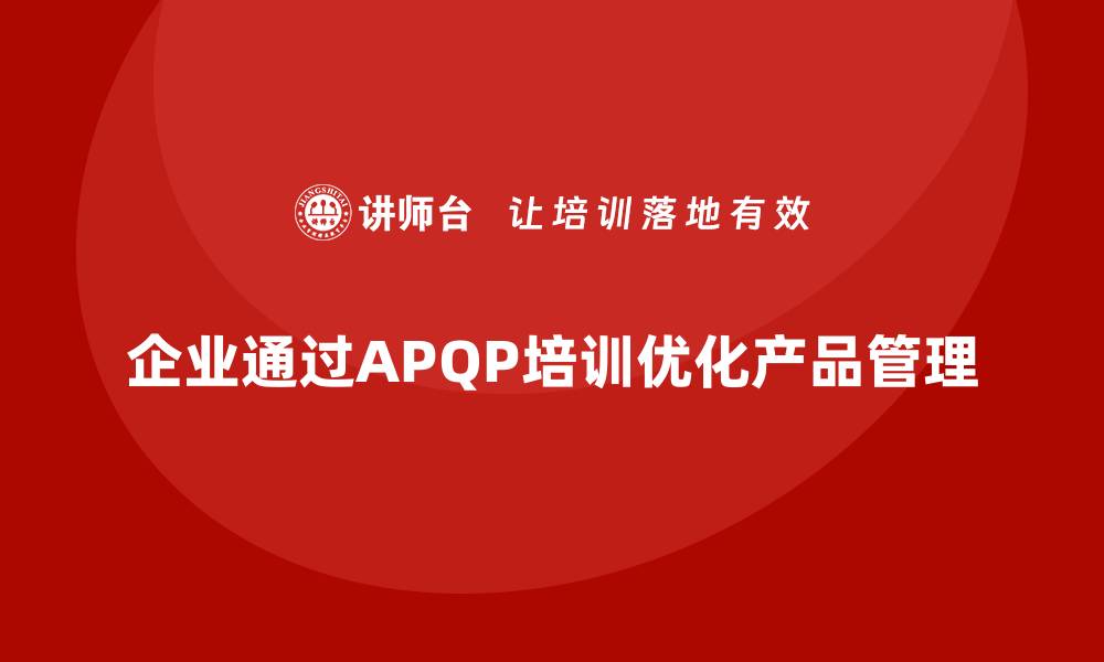 企业通过APQP培训优化产品管理