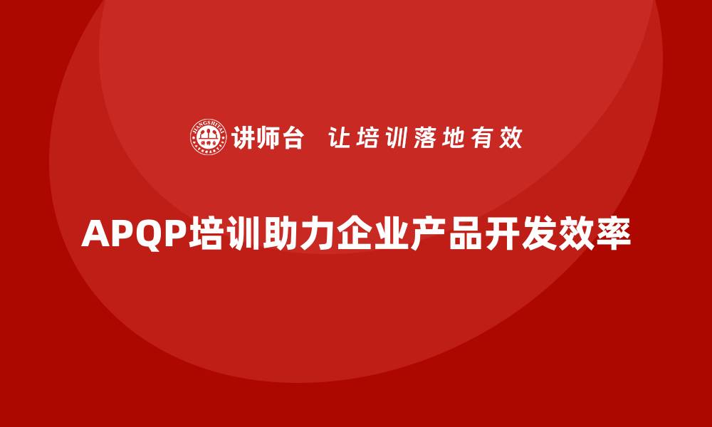 APQP培训助力企业产品开发效率