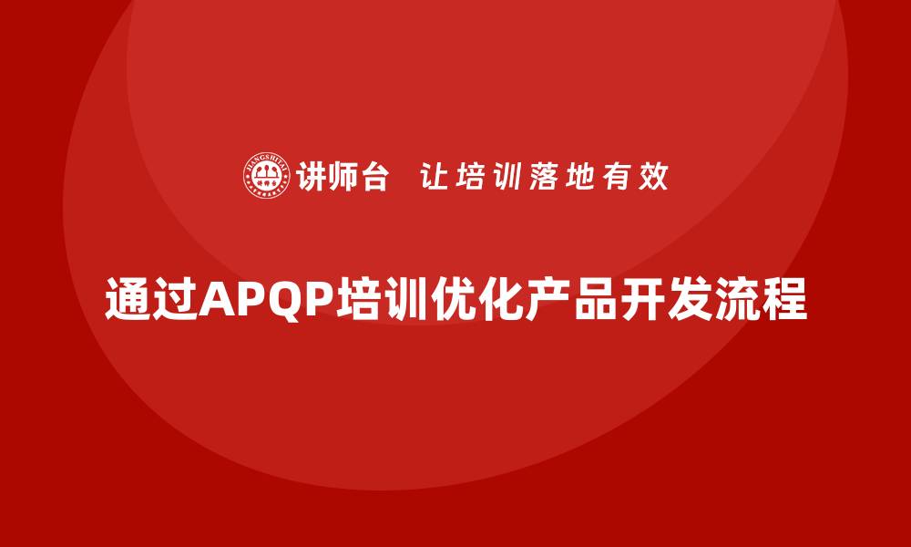 文章企业通过APQP培训优化产品开发实施流程的缩略图