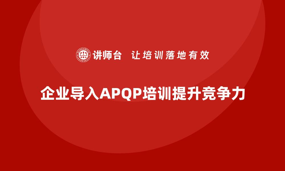 文章企业导入APQP培训提升开发管理执行标准的缩略图