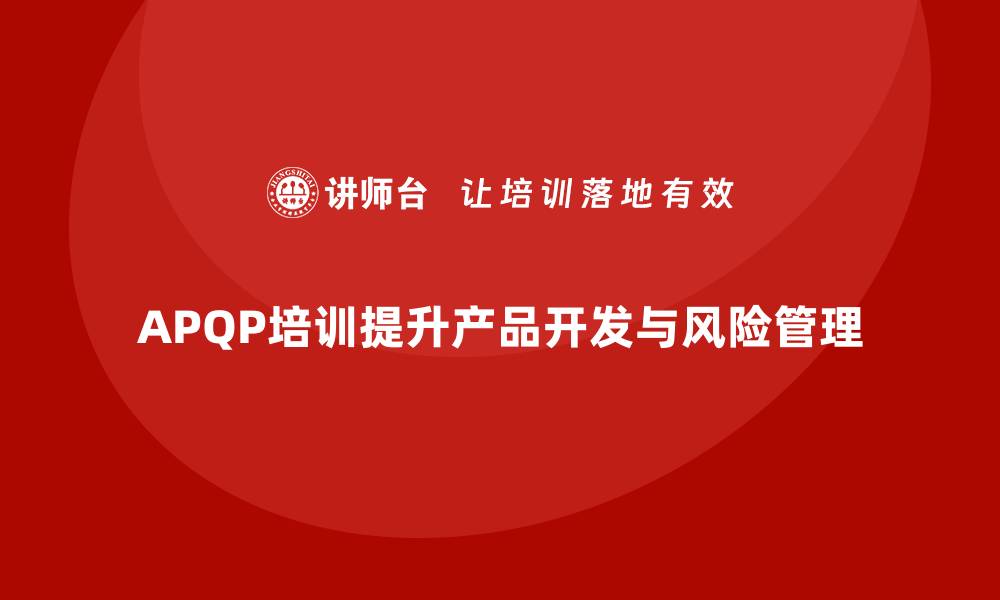文章APQP培训提升产品开发与风险管理的缩略图