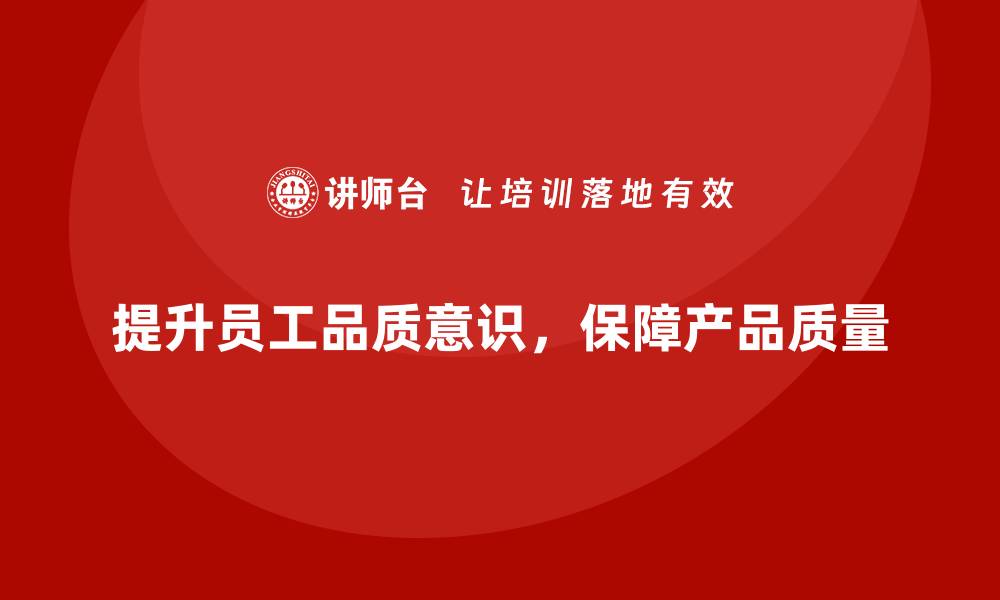 文章企业如何通过员工品质意识培训提高生产质量的缩略图