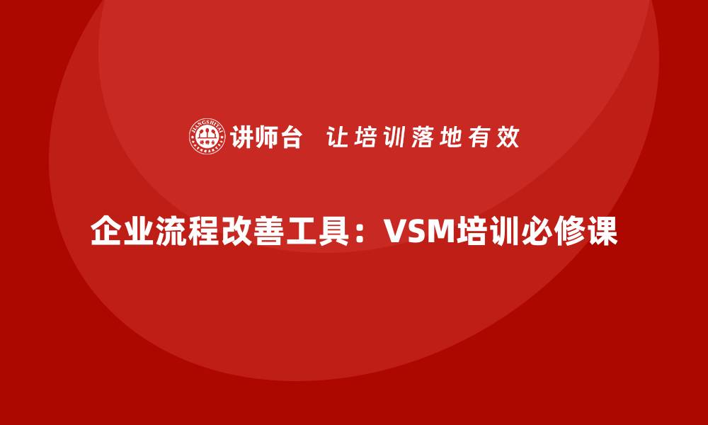 企业流程改善工具：VSM培训必修课