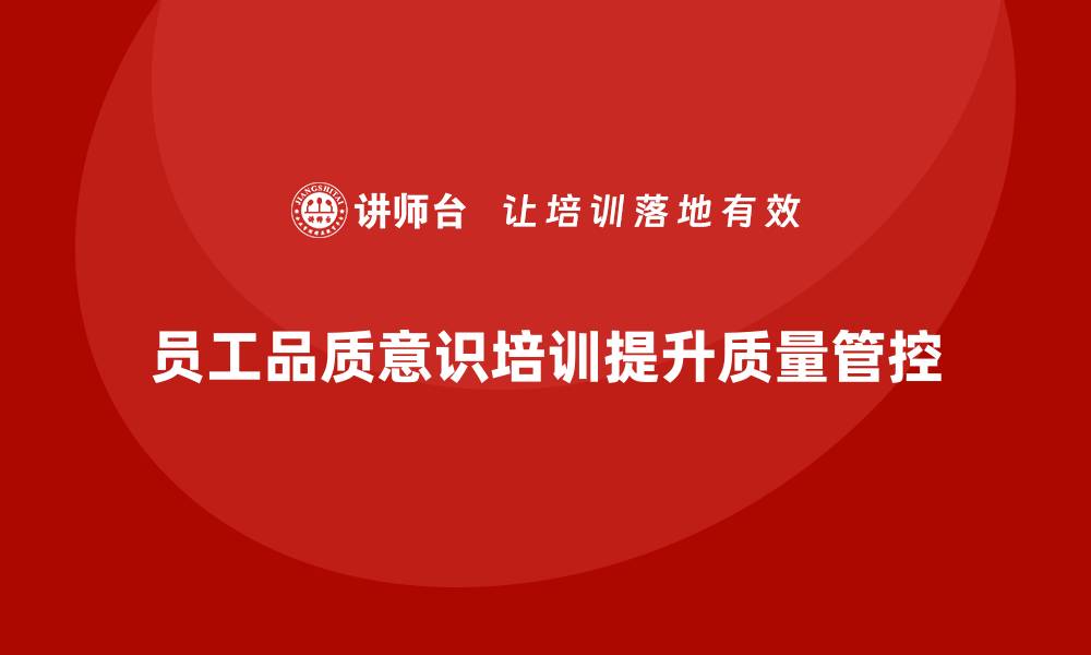 文章企业如何通过员工品质意识培训提高质量管控能力的缩略图