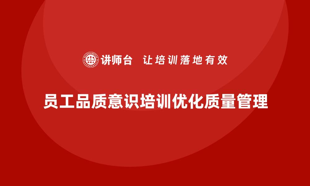 文章企业如何通过员工品质意识培训优化质量管控体系的缩略图