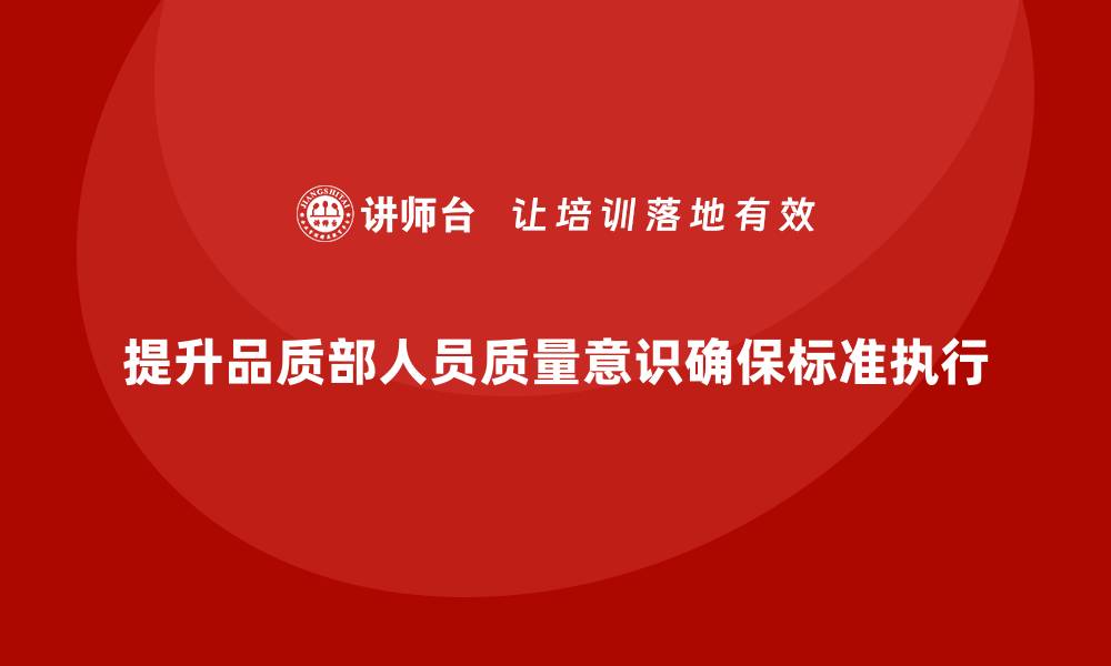 提升品质部人员质量意识确保标准执行