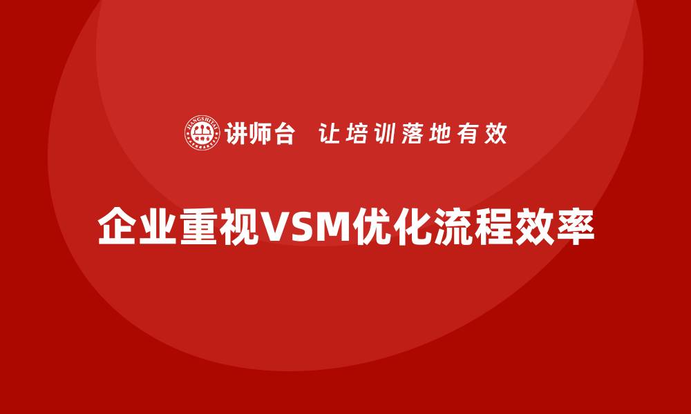 企业重视VSM优化流程效率