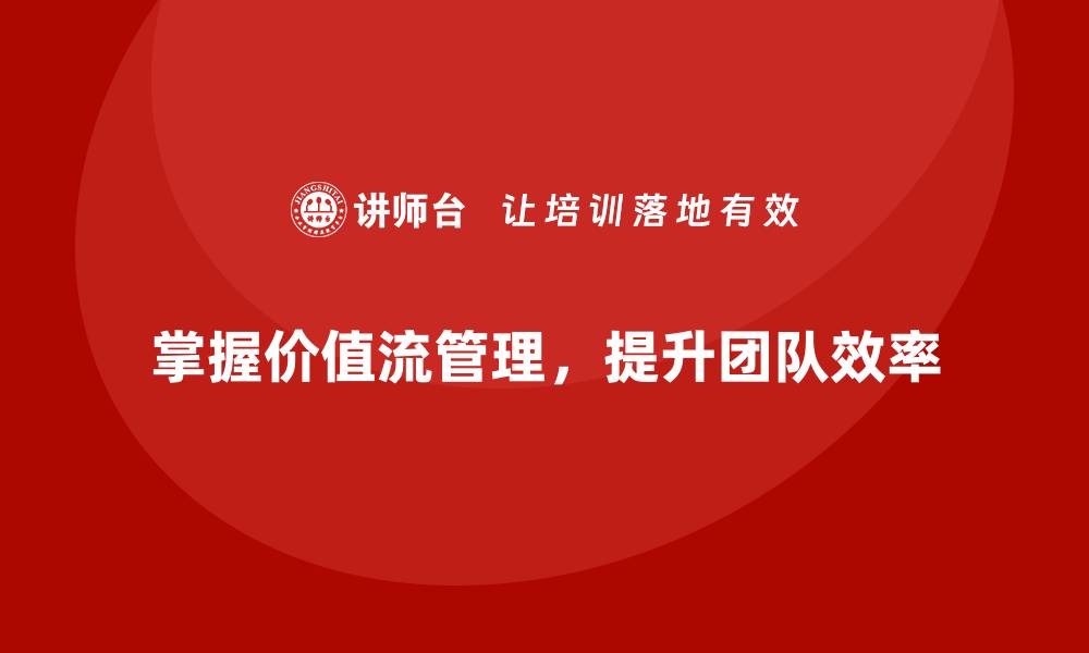 文章掌握价值流管理，提升团队效率的缩略图