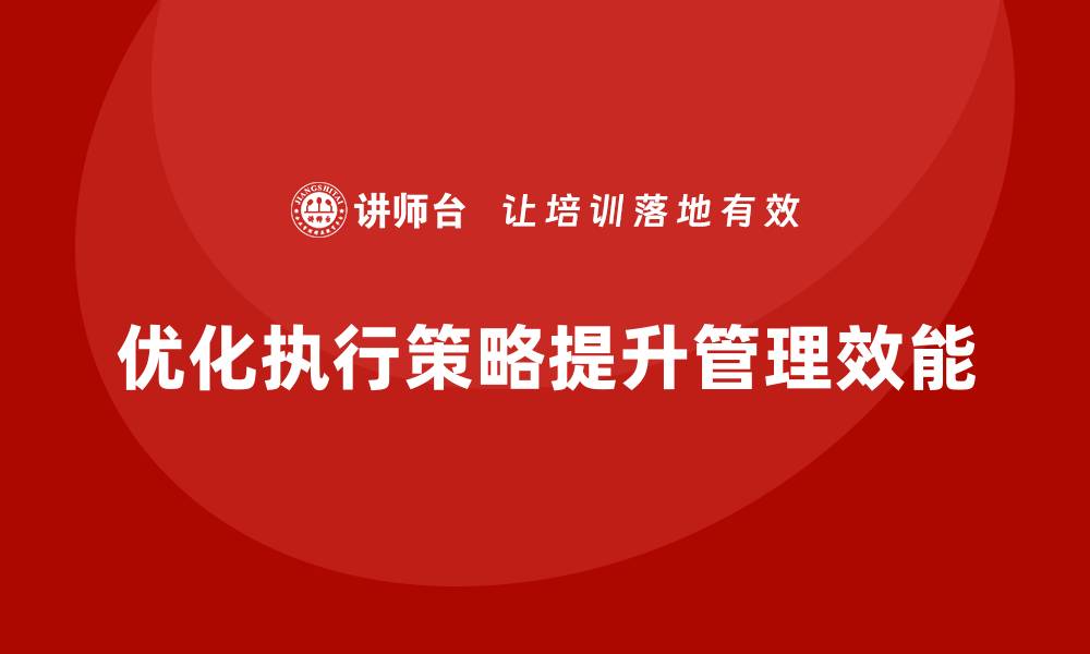 文章企业管理培训课程，优化企业管理团队的执行策略的缩略图