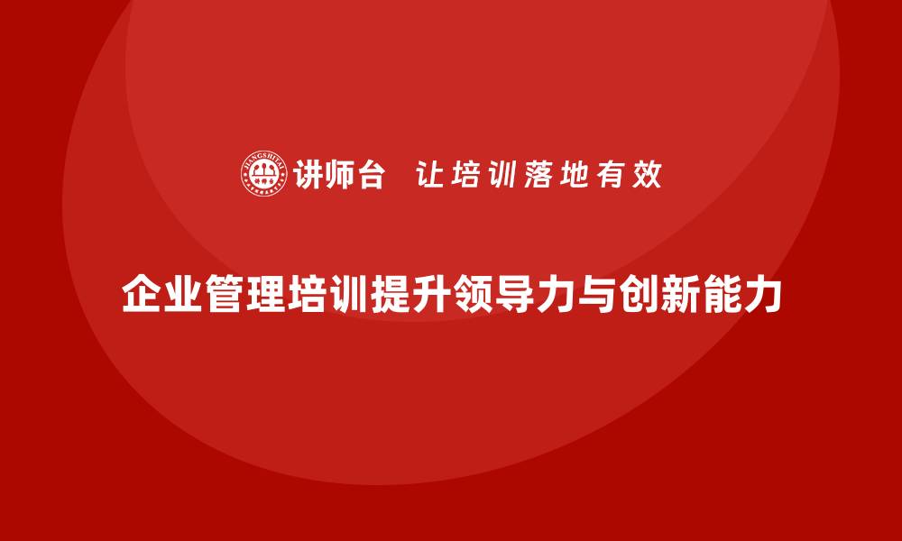 文章企业管理培训课程，提升企业领导力和创新决策能力的缩略图