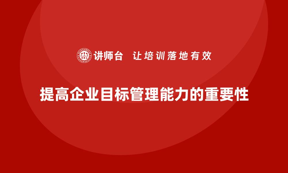 提高企业目标管理能力的重要性