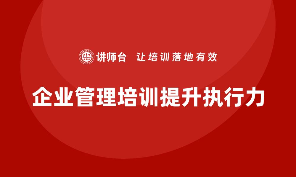 文章企业管理培训课程，助力企业增强管理执行力的缩略图