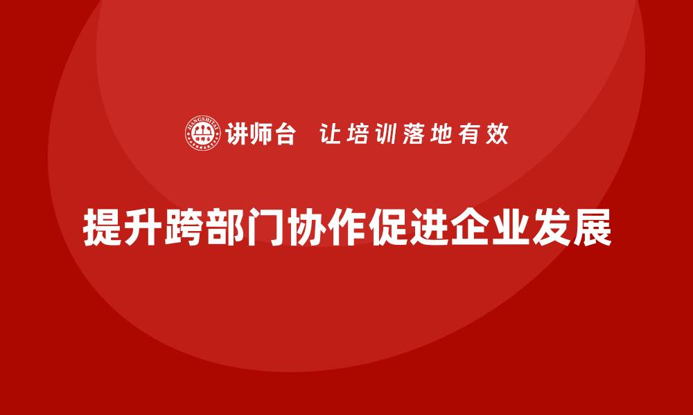 提升跨部门协作促进企业发展