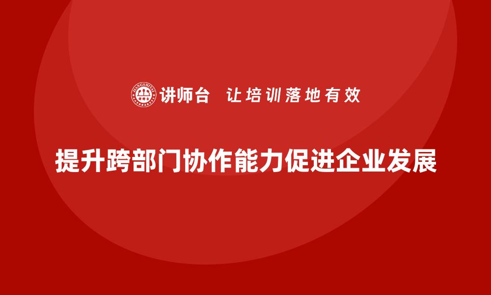 提升跨部门协作能力促进企业发展