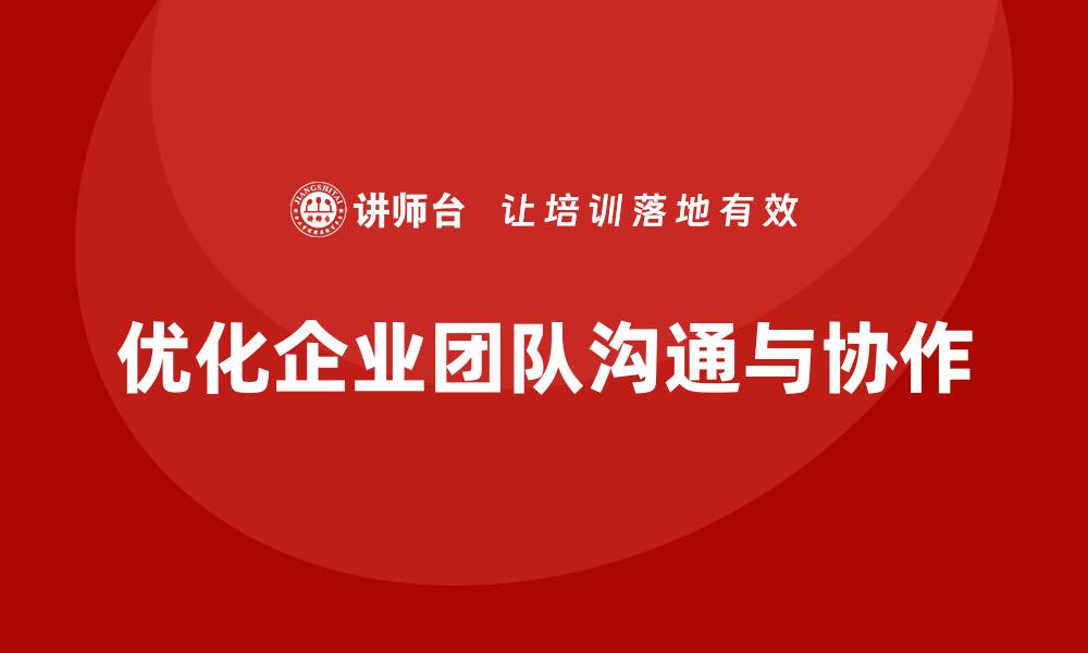 文章企业管理培训课程，优化团队沟通与协作的缩略图