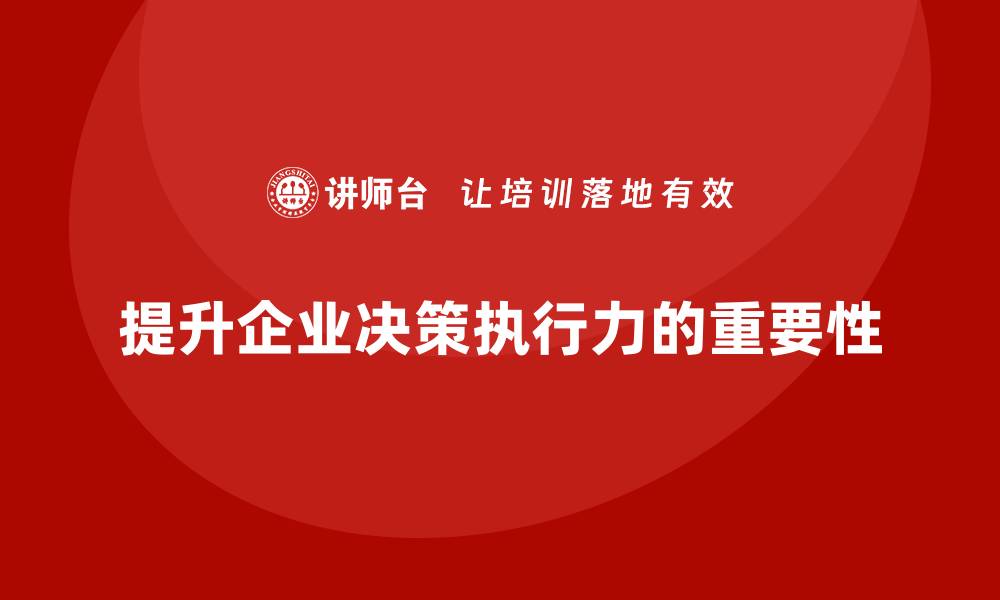 文章企业管理培训课程，帮助企业提高决策执行力的缩略图