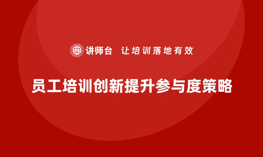 员工培训创新提升参与度策略