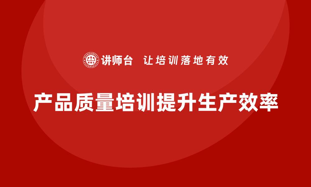 文章产品质量先期策划培训助力生产效率提升的缩略图