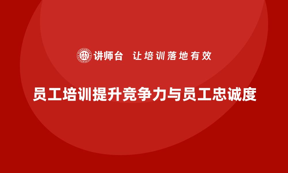 员工培训提升竞争力与员工忠诚度