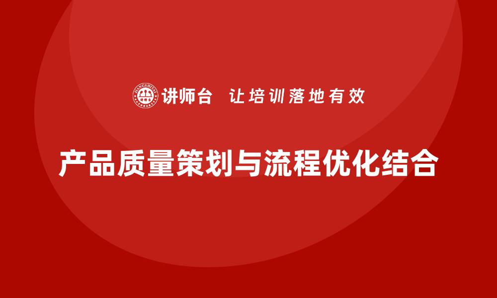 文章产品质量先期策划培训推动流程控制优化管理的缩略图