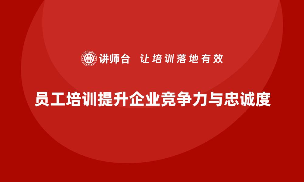 员工培训提升企业竞争力与忠诚度