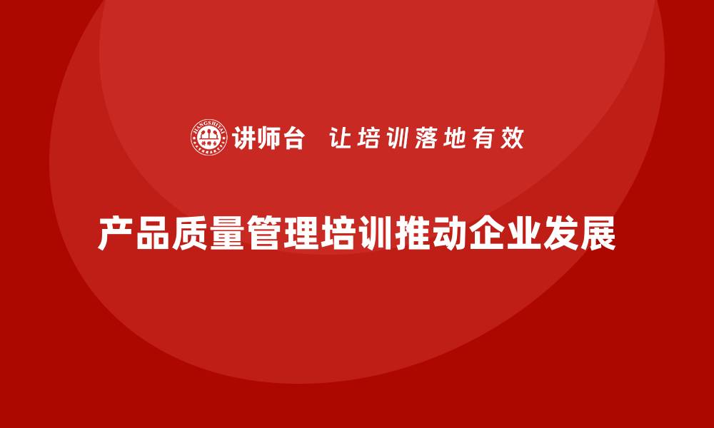 文章产品质量先期策划培训推动产品开发阶段的控制管理的缩略图