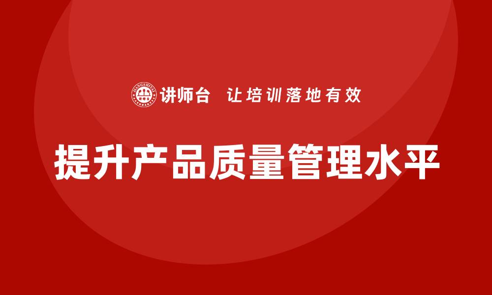 文章产品质量先期策划培训优化生产现场质量监控流程设计的缩略图
