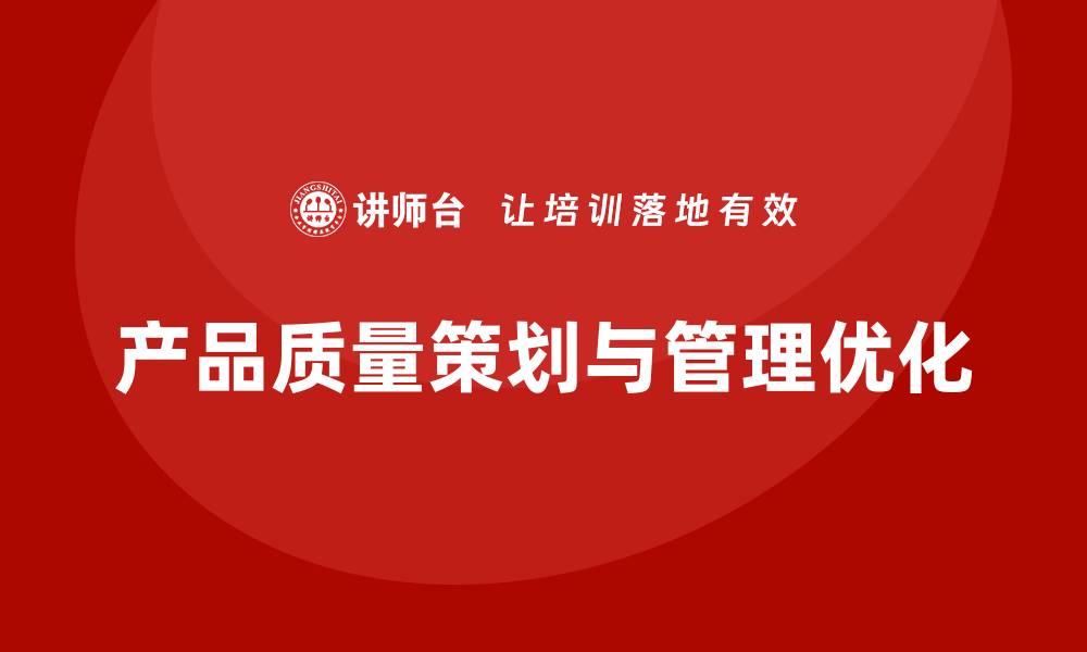 文章产品质量先期策划培训助力管理分析工具实施控制优化的缩略图