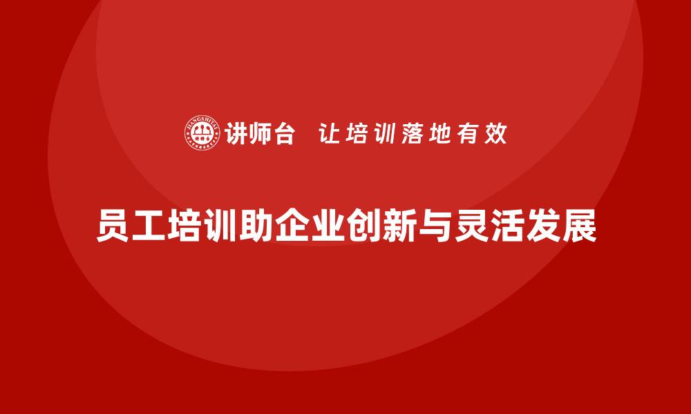 员工培训助企业创新与灵活发展