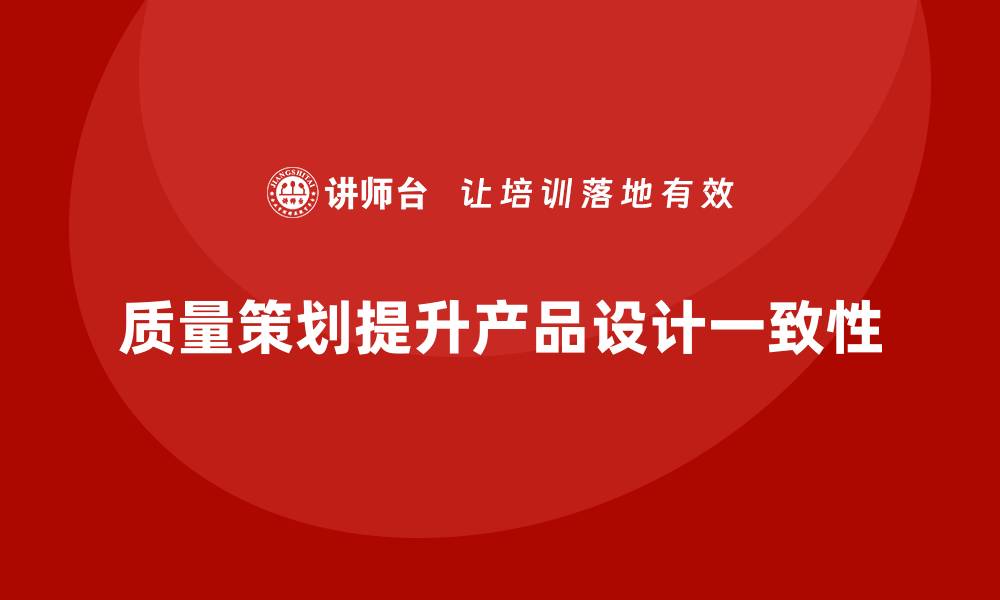 文章产品质量先期策划培训提升产品设计与质量一致性的缩略图