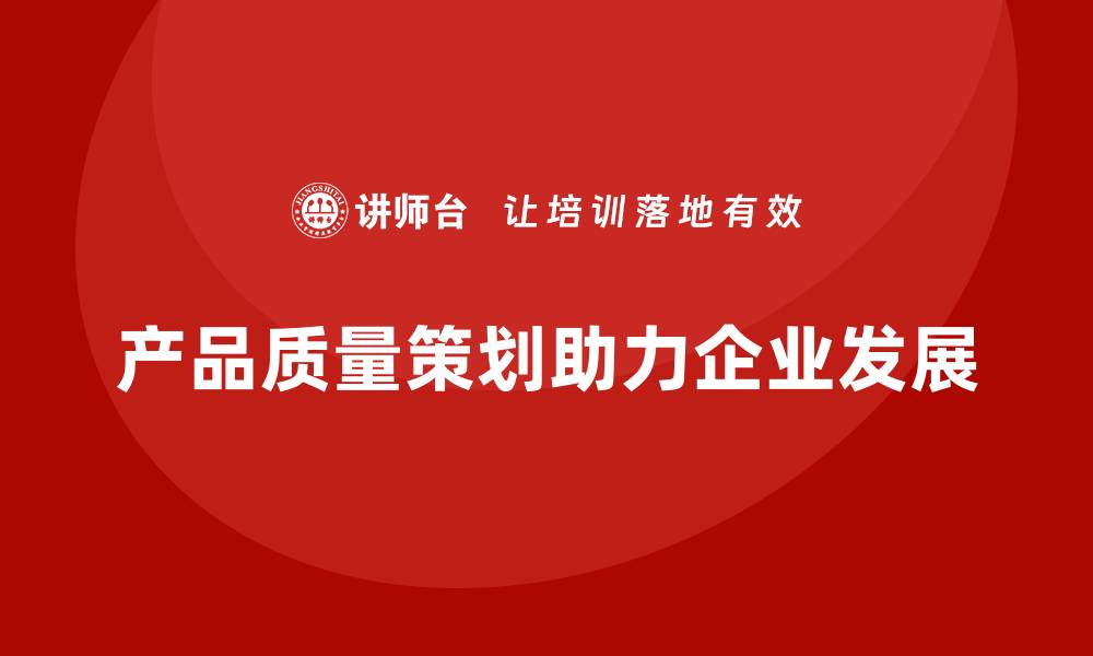 产品质量策划助力企业发展