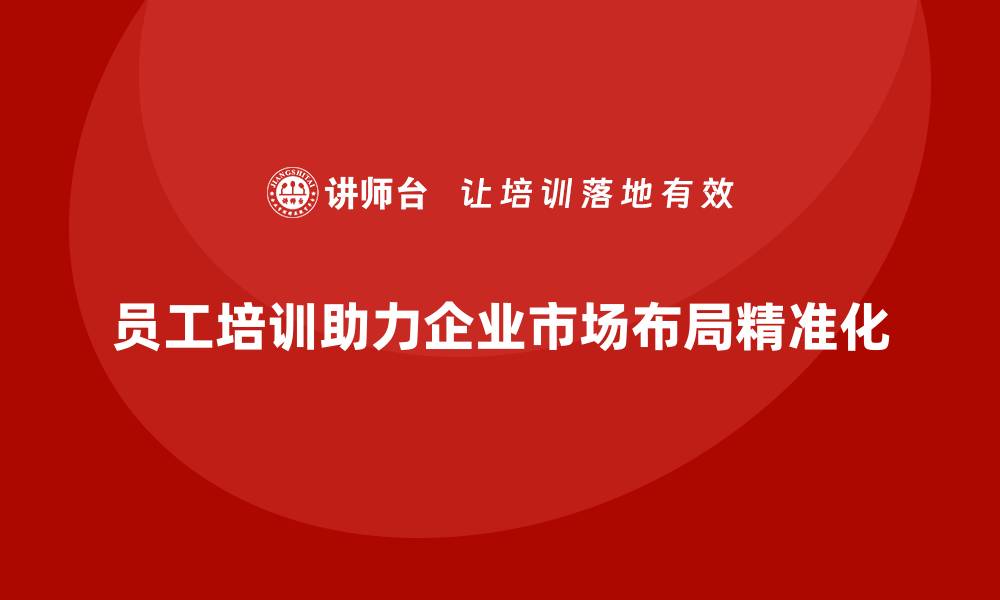 文章企业员工培训如何推动市场布局精准化的缩略图