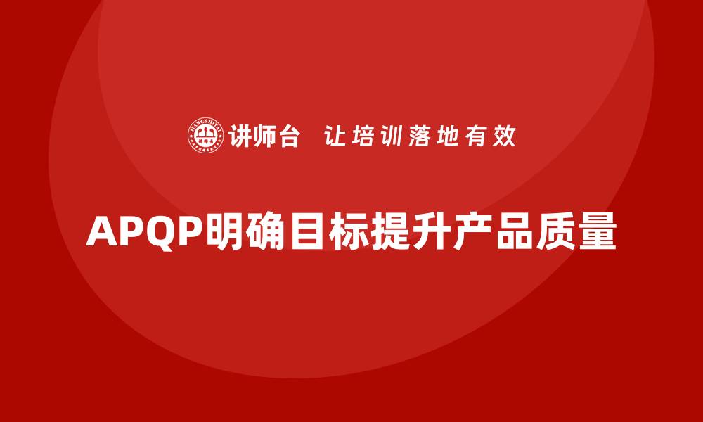 文章APQP产品质量先期策划提升质量评估的目标明确性的缩略图