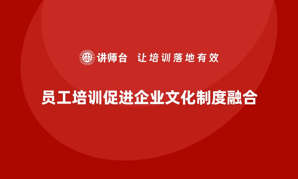 员工培训促进企业文化制度融合