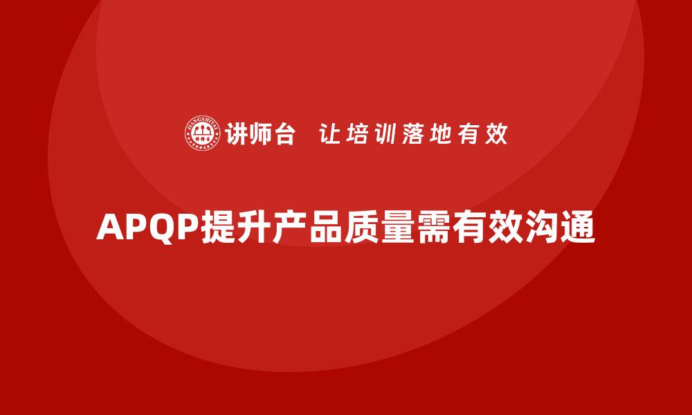 文章APQP产品质量先期策划提升产品质量管理的有效沟通的缩略图