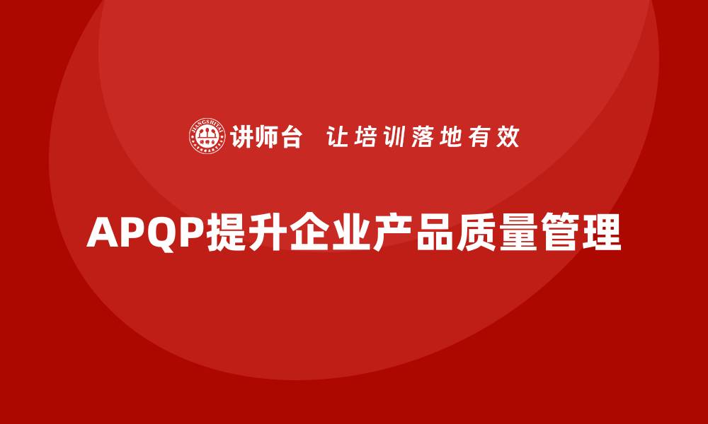 文章APQP产品质量先期策划帮助企业提高质量目标的精准度的缩略图