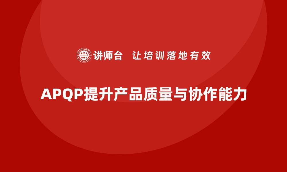 APQP提升产品质量与协作能力