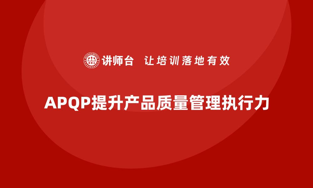 文章APQP产品质量先期策划提高产品质量管理的执行力的缩略图