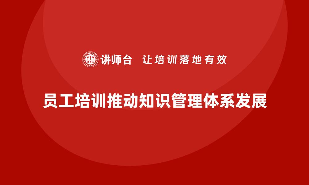 文章员工培训助企业建立高效的知识管理体系的缩略图