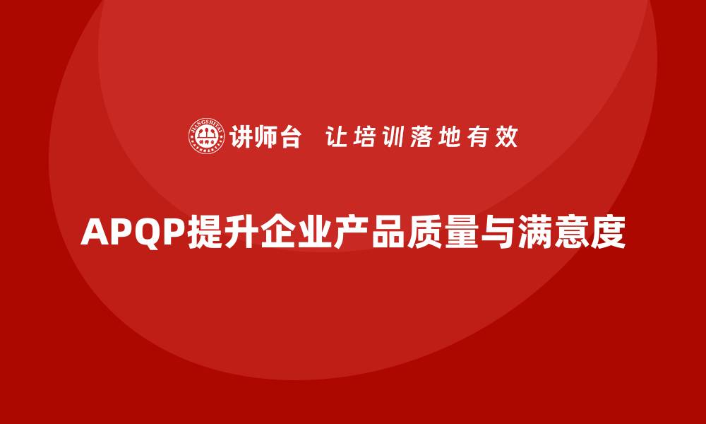 APQP提升企业产品质量与满意度