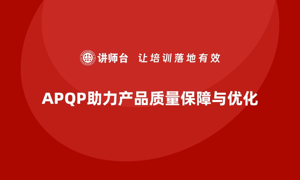 文章APQP产品质量先期策划优化质量评估的多维度管理能力的缩略图