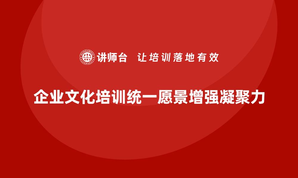 企业文化培训统一愿景增强凝聚力